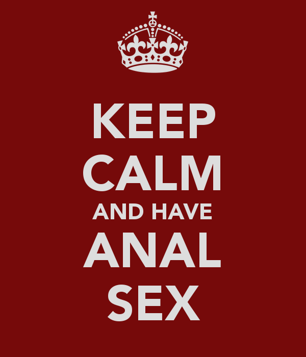 Keep calm and have anal sex
